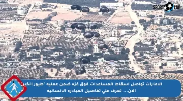 الإمارات تواصل إسقاط المساعدات فوق غزة ضمن عملية “طيور الخير” الآن… تعرف على تفاصيل المبادرة الإنسانية